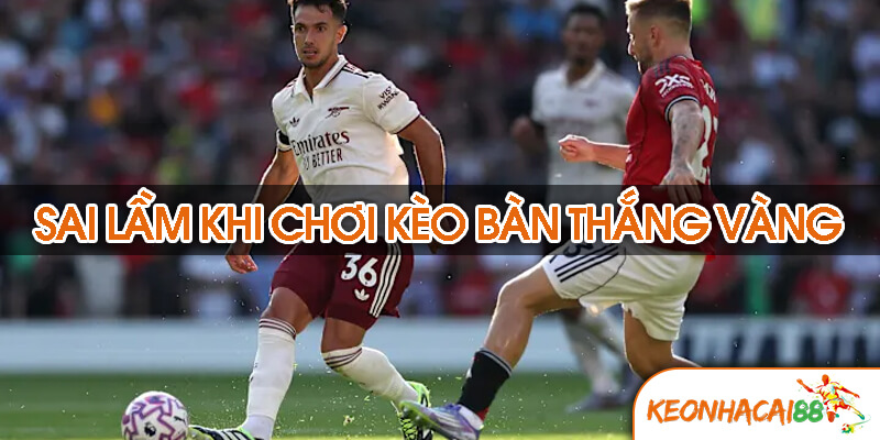 5 sai lầm không nên có khi chơi kèo bàn thắng vàng